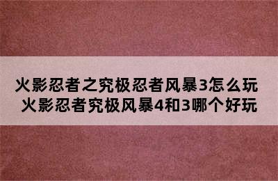 火影忍者之究极忍者风暴3怎么玩 火影忍者究极风暴4和3哪个好玩